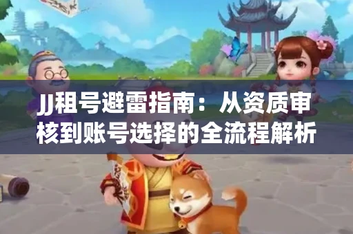 JJ租号避雷指南：从资质审核到账号选择的全流程解析！捕鱼经典账号有何独特差异？