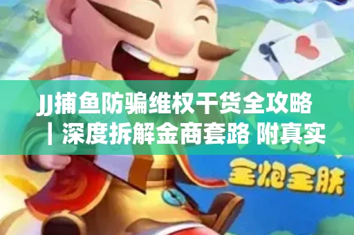 JJ捕鱼防骗维权干货全攻略｜深度拆解金商套路 附真实操作案例