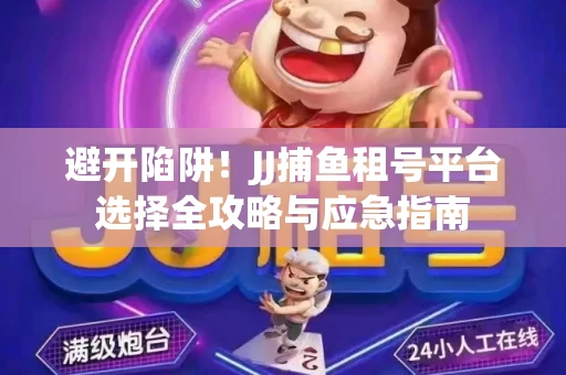 避开陷阱！JJ捕鱼租号平台选择全攻略与应急指南